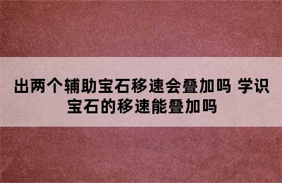 出两个辅助宝石移速会叠加吗 学识宝石的移速能叠加吗